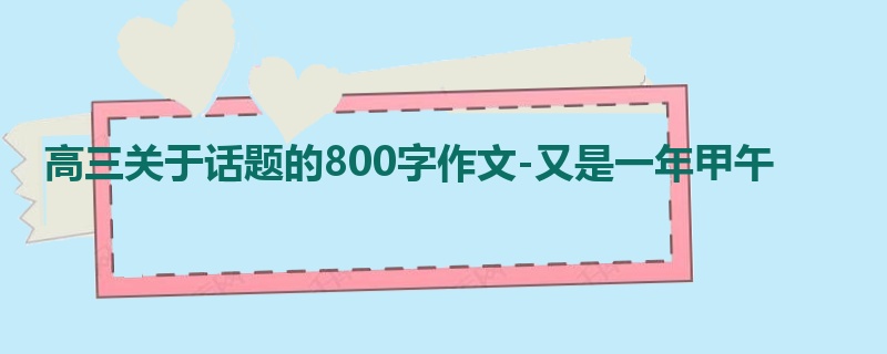 高三关于话题的800字作文-又是一年甲午