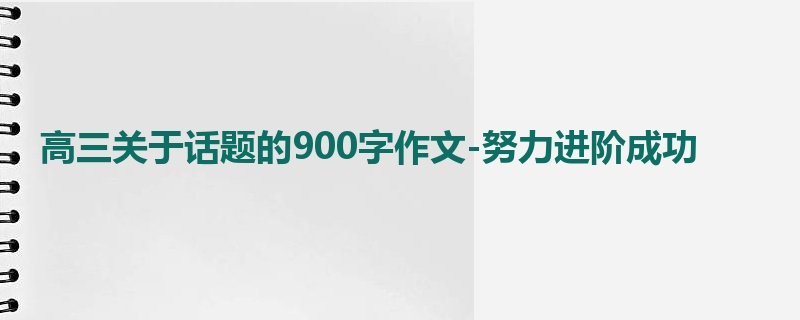 高三关于话题的900字作文-努力进阶成功
