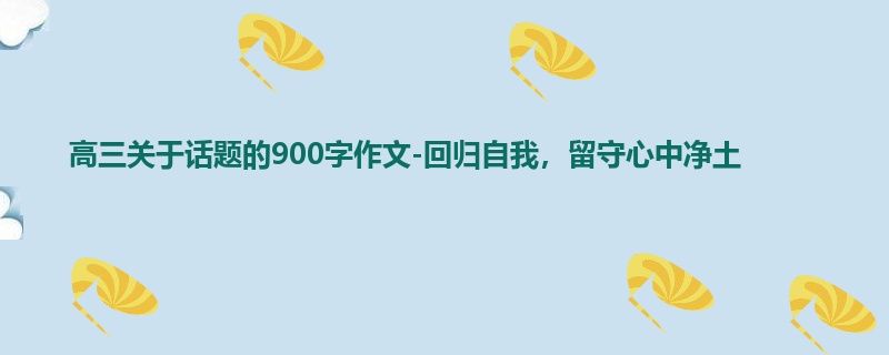 高三关于话题的900字作文-回归自我,留守心中净土