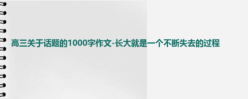 高三关于话题的1000字作文-长大就是一个不断失去的过程