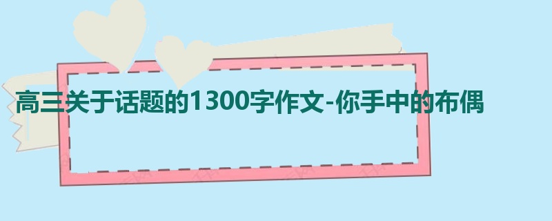 高三关于话题的1300字作文-你手中的布偶