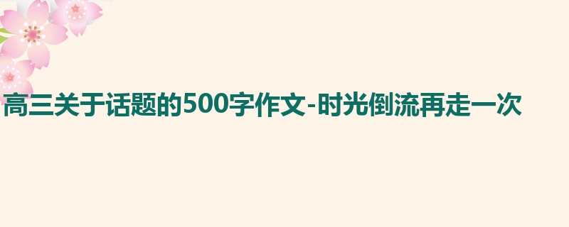 高三关于话题的500字作文-时光倒流再走一次