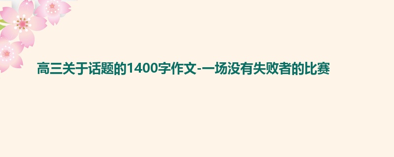 高三关于话题的1400字作文-一场没有失败者的比赛
