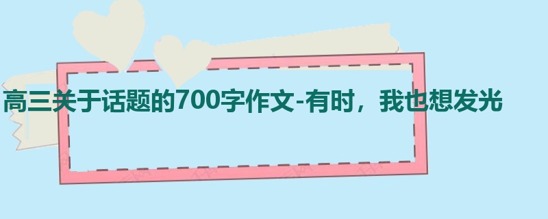 高三关于话题的700字作文-有时,我也想发光