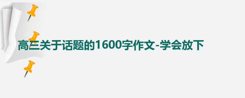 高三关于话题的1600字作文-学会放下