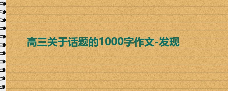 高三关于话题的1000字作文-发现
