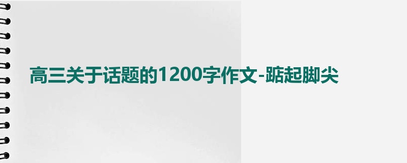 高三关于话题的1200字作文-踮起脚尖