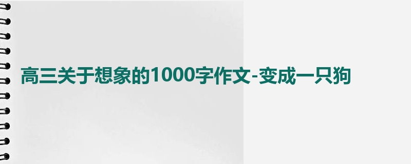 高三关于想象的1000字作文-变成一只狗