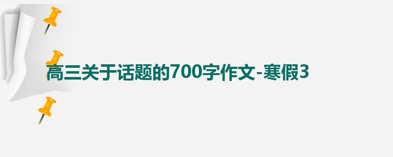 高三关于话题的700字作文-寒假3