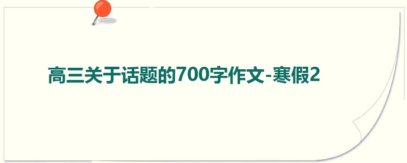 高三关于话题的700字作文-寒假2