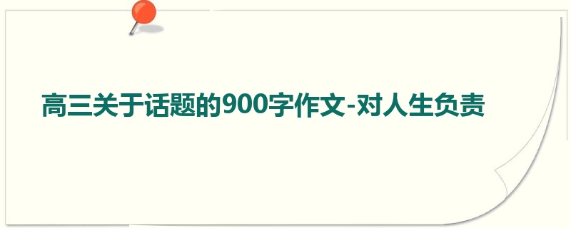 高三关于话题的900字作文-对人生负责