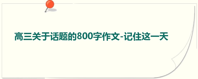 高三关于话题的800字作文-记住这一天