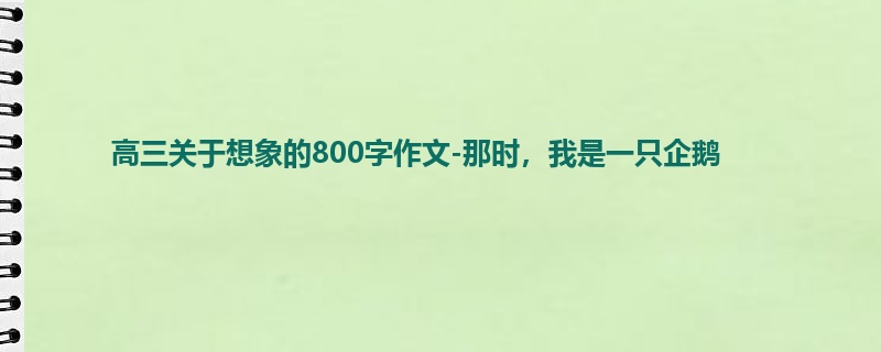 高三关于想象的800字作文-那时,我是一只企鹅