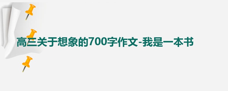 高三关于想象的700字作文-我是一本书