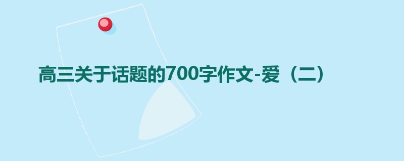 高三关于话题的700字作文-爱(二)