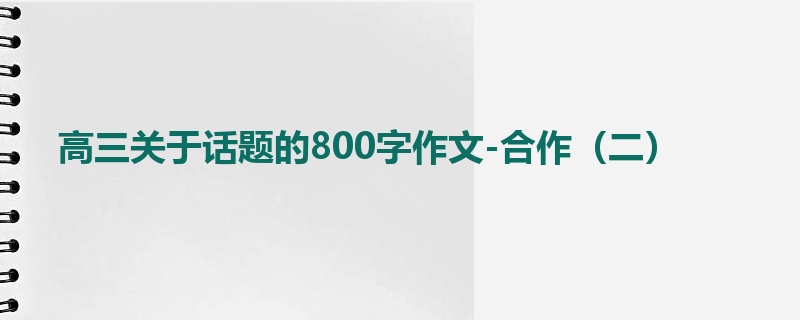 高三关于话题的800字作文-合作(二)