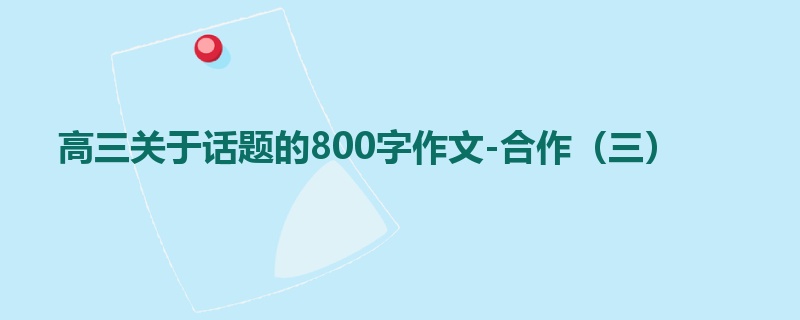高三关于话题的800字作文-合作(三)