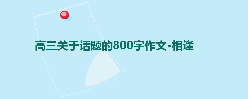 高三关于话题的800字作文-相逢