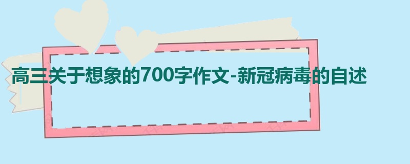 高三关于想象的700字作文-新冠病毒的自述