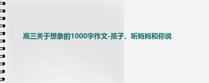 高三关于想象的1000字作文-孩子,听妈妈和你说