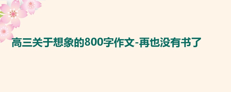 高三关于想象的800字作文-再也没有书了
