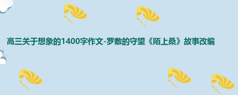 高三关于想象的1400字作文-罗敷的守望《陌上桑》故事改编