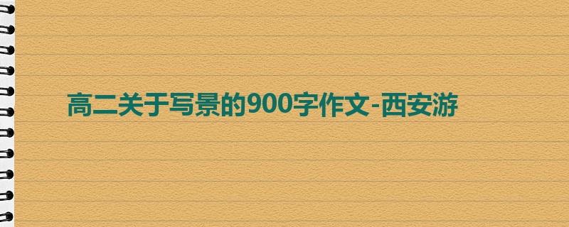 高二关于写景的900字作文-西安游