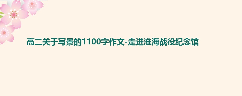 高二关于写景的1100字作文-走进淮海战役纪念馆