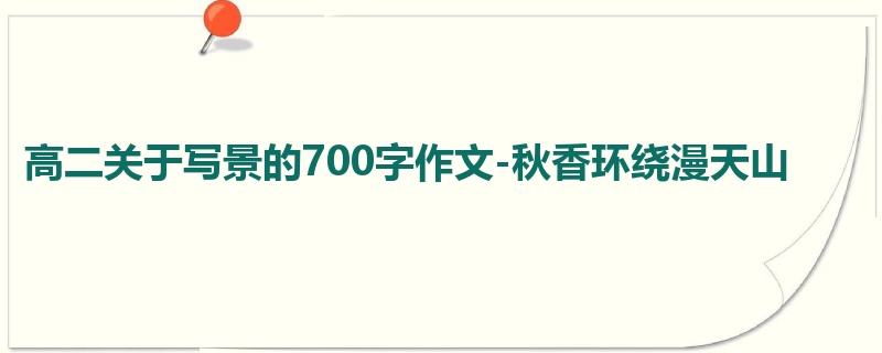 高二关于写景的700字作文-秋香环绕漫天山