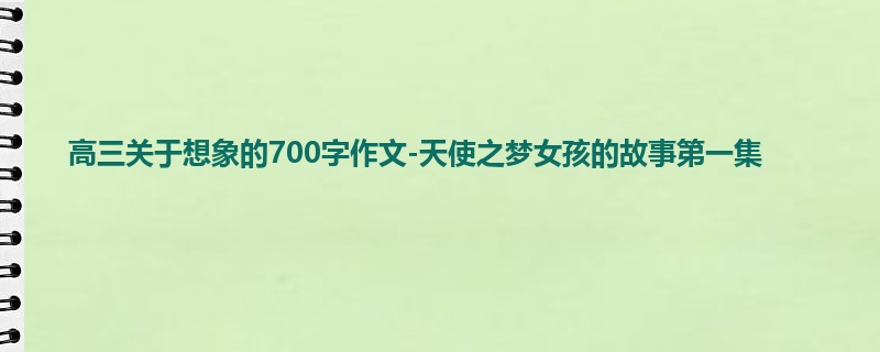 高三关于想象的700字作文-天使之梦女孩的故事第一集
