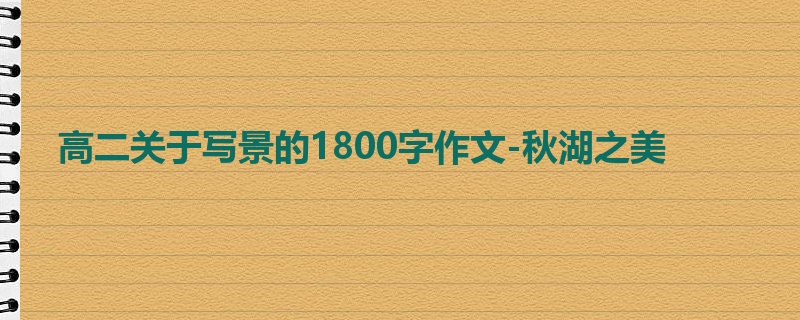 高二关于写景的1800字作文-秋湖之美