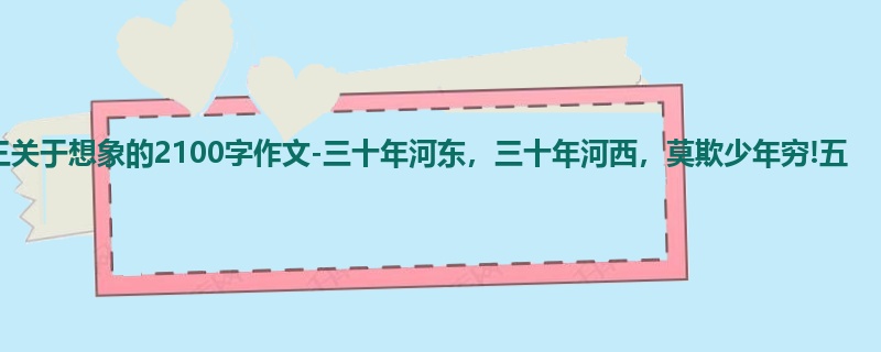 高三关于想象的2100字作文-三十年河东，三十年河西，莫欺少年穷!五