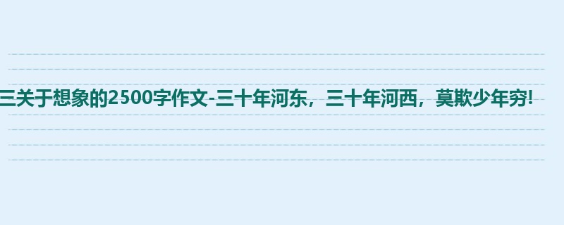 高三关于想象的2500字作文-三十年河东，三十年河西，莫欺少年穷!