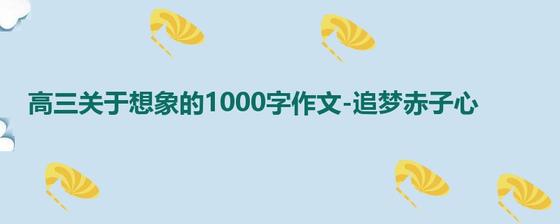 高三关于想象的1000字作文-追梦赤子心