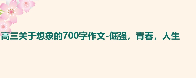 高三关于想象的700字作文-倔强,青春,人生