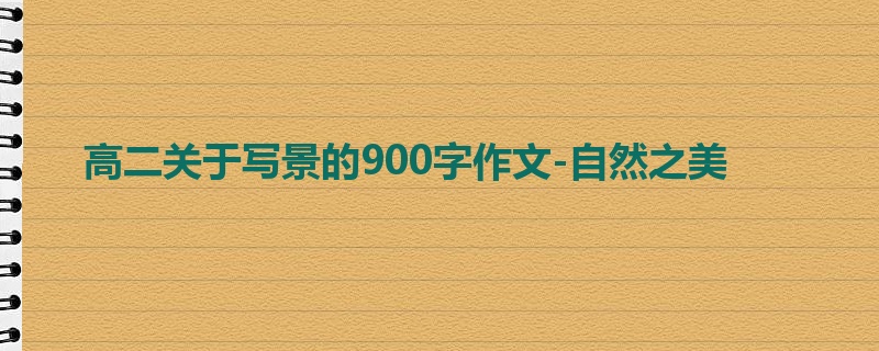 高二关于写景的900字作文-自然之美
