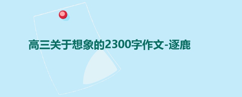 高三关于想象的2300字作文-逐鹿