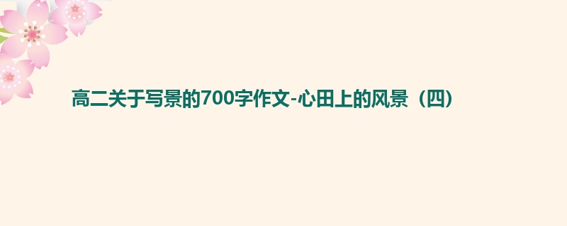 高二关于写景的700字作文-心田上的风景（四）