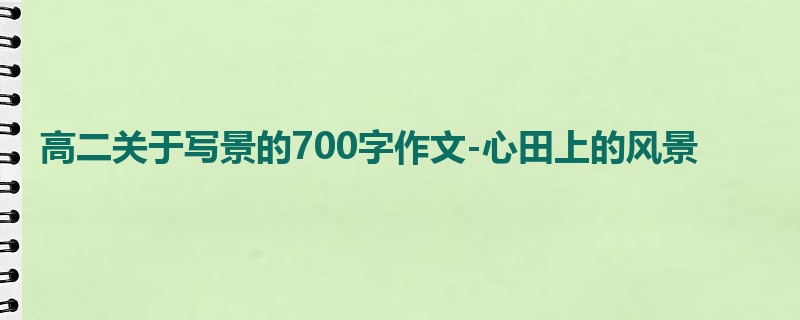 高二关于写景的700字作文-心田上的风景