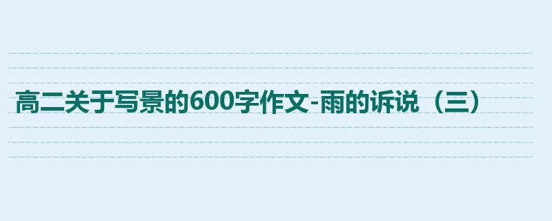 高二关于写景的600字作文-雨的诉说（三）