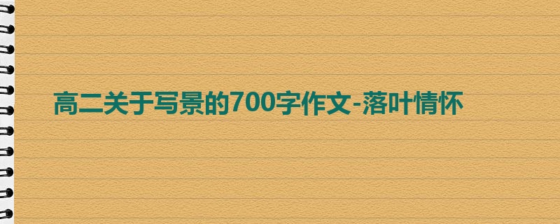 高二关于写景的700字作文-落叶情怀