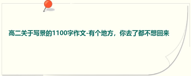 高二关于写景的1100字作文-有个地方,你去了都不想回来