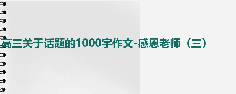 高三关于话题的1000字作文-感恩老师（三）