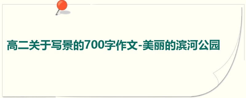 高二关于写景的700字作文-美丽的滨河公园