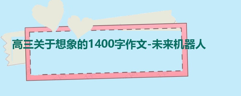 高三关于想象的1400字作文-未来机器人