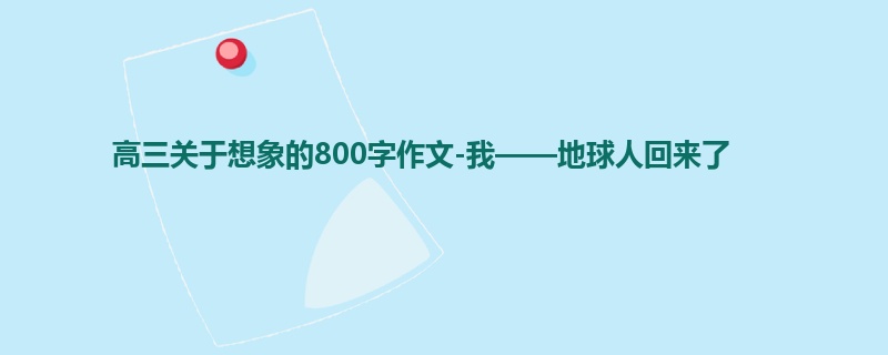 高三关于想象的800字作文-我——地球人回来了