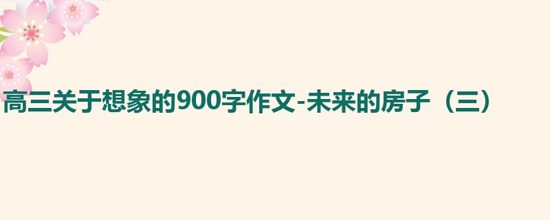高三关于想象的900字作文-未来的房子(三)