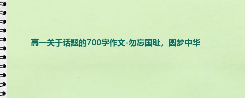 高一关于话题的700字作文-勿忘国耻,圆梦中华