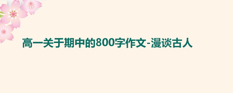 高一关于期中的800字作文-漫谈古人