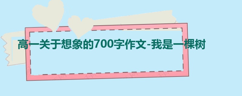 高一关于想象的700字作文-我是一棵树